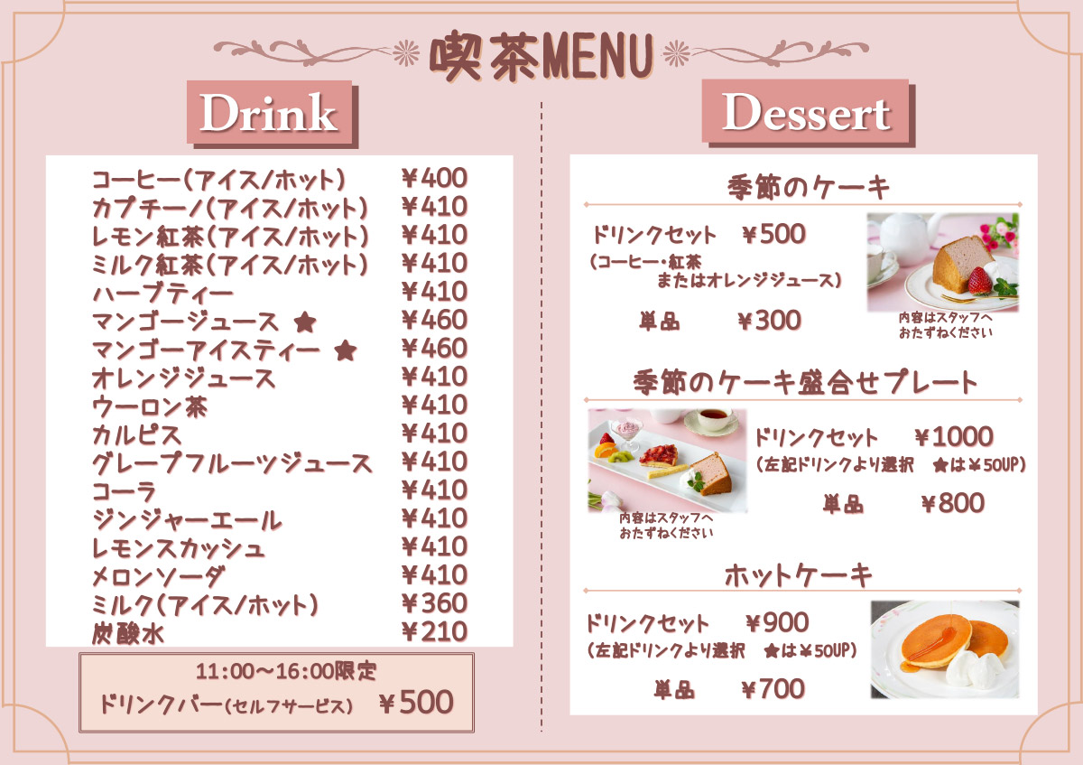 ドリンクメニューは、コーヒー400円、紅茶410円、オレンジジュース410円など。デザートメニューは季節ケーキ単品が300円から。